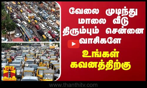 வேலை முடிந்து மாலை வீடு திரும்பும் சென்னை வாசிகளே - உங்கள் கவனத்திற்கு