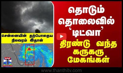 Ditwah Cyclone Latest Update | தொடும் தொலைவில் `டிட்வா’ - திரண்டு வந்த கருகரு மேகங்கள்