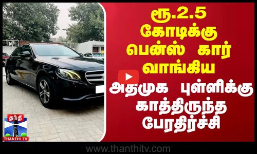 ரூ.2.5 கோடிக்கு பென்ஸ் கார் வாங்கிய அதிமுக புள்ளிக்கு காத்திருந்த பேரதிர்ச்சி
