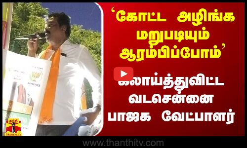 `கோட்ட அழிங்க மறுபடியும் ஆரம்பிப்போம் - கலாய்த்துவிட்ட வடசென்னை பாஜக வேட்பாளர்