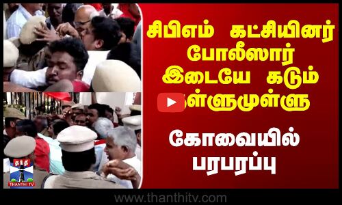 சிபிஎம் கட்சியினர் போலீஸார் இடையே கடும் தள்ளுமுள்ளு - கோவையில் பரபரப்பு
