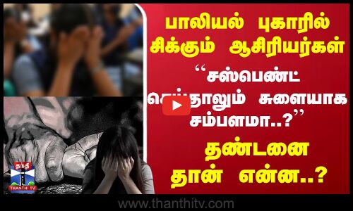 பாலியல் புகாரில் சிக்கும் ஆசிரியர்கள்... ``சஸ்பெண்ட் செய்தாலும் சுளையாக சம்பளமா..? - தண்டனை என்ன?