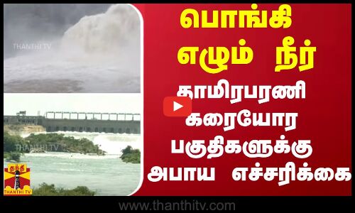 பொங்கி எழும் நீர்.. - தாமிரபரணி கரையோர பகுதிகளுக்கு அபாய எச்சரிக்கை