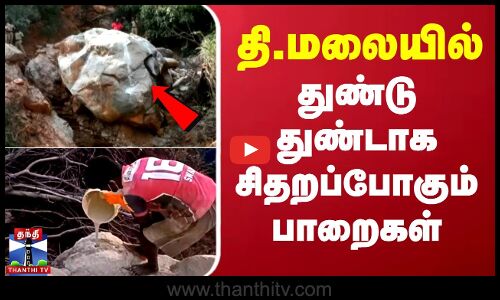 திருவண்ணாமலையில் துண்டு துண்டாக சிதறப்போகும் பாறைகள்