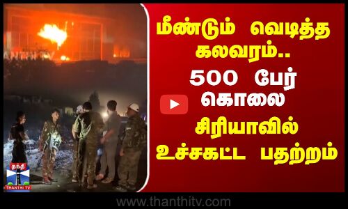 மீண்டும் வெடித்த கலவரம்.. 500 பேர் கொலை - சிரியாவில் உச்சகட்ட பதற்றம்