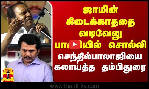 ஜாமின் கிடைக்காததை வடிவேலு பாணியில் சொல்லி செந்தில்பாலாஜியை கலாய்த்த தம்பிதுரை