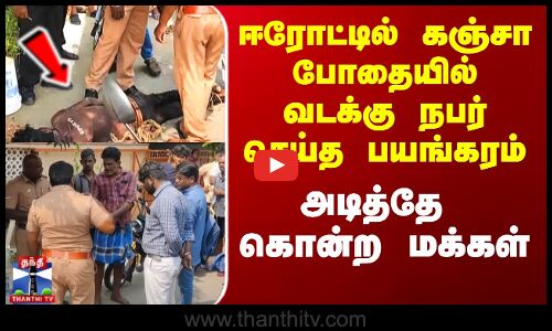 ஈரோட்டில் கஞ்சா போதையில் வடக்கு நபர் செய்த பயங்கரம் - அடித்தே கொன்ற மக்கள்