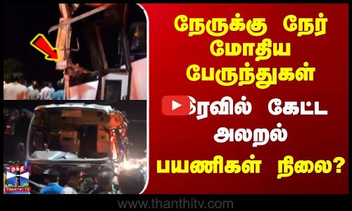 நேருக்கு நேர் மோதிய பேருந்துகள் | இரவில் கேட்ட அலறல் | பயணிகள் நிலை?