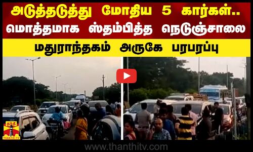 அடுத்தடுத்து மோதிய 5 கார்கள்.. மொத்தமாக ஸ்தம்பித்த நெடுஞ்சாலை - மதுராந்தகம் அருகே பரபரப்பு