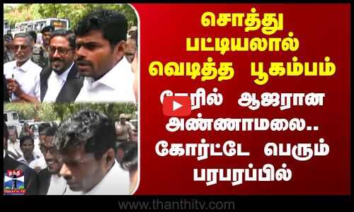 சொத்து பட்டியலால் வெடித்த பூகம்பம் - நேரில் ஆஜரான அண்ணாமலை