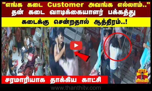 எங்க கடை Customer அவங்க எல்லாம்..தன் கடை வாடிக்கையாளர் பக்கத்து கடைக்கு சென்றதால் ஆத்திரம்..!