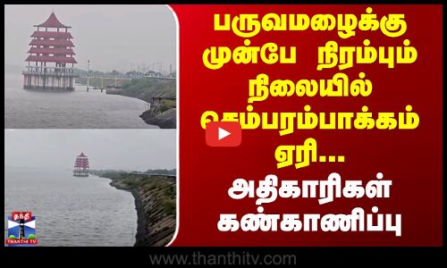 Kanchipuram | பருவமழைக்கு முன்பே நிரம்பும் நிலையில் செம்பரம்பாக்கம் ஏரி - அதிகாரிகள் கண்காணிப்பு