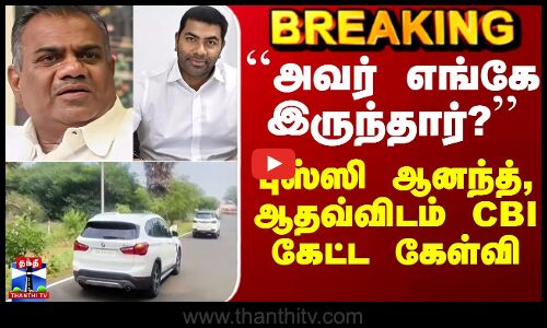 Bussy Anand | Aadhav Arjuna | ``அவர் எங்கே இருந்தார்? - புஸ்ஸி ஆனந்த், ஆதவ்விடம் CBI கேட்ட கேள்வி