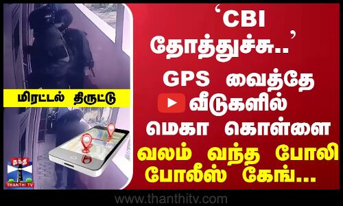 `CBI தோத்துச்சு..  GPS வைத்தே வீடுகளில் மெகா கொள்ளை... வலம் வந்த போலி போலீஸ் கேங்... மிரட்டல் திருட்டு