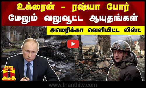 உக்ரைன்-ரஷ்யா போர் - மேலும் வலுவூட்ட ஆயுதங்கள் - அமெரிக்கா வெளியிட்ட  லிஸ்ட்