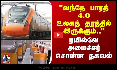 Vande Bharat Express| வந்தே பாரத் 4.0 உலகத் தரத்தில் இருக்கும்.. - ரயில்வே அமைச்சர் சொன்ன தகவல்