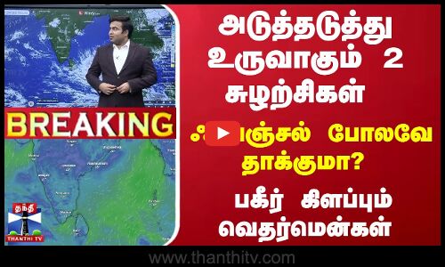 🔴LIVE :அடுத்தடுத்து உருவாகும் 2 சுழற்சிகள் - ஃபெஞ்சல் போலவே தாக்குமா? -பகீர் கிளப்பும் வெதர்மென்கள்