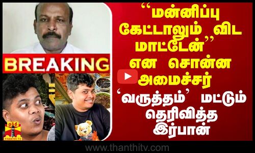 ``மன்னிப்பு கேட்டாலும் விட மாட்டேன்’’ என சொன்ன அமைச்சர் - `வருத்தம்’ மட்டும் தெரிவித்த இர்பான்