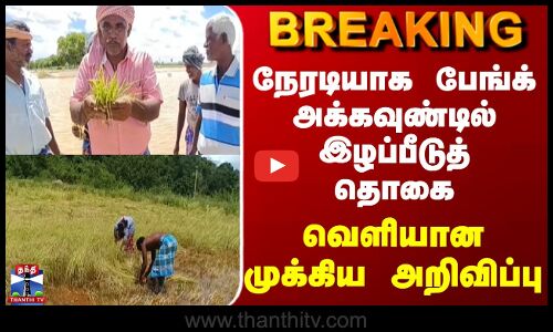 BREAKING || நேரடியாக பேங்க் அக்கவுண்டில் இழப்பீடுத் தொகை - வெளியான முக்கிய அறிவிப்பு