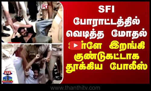 SFI போராட்டத்தில் வெடித்த மோதல் - உள்ளே இறங்கி குண்டுகட்டாக தூக்கிய போலீஸ்