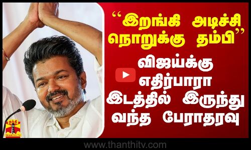 ``இறங்கி அடிச்சி நொறுக்கு தம்பி’’ - விஜய்க்கு எதிர்பாரா இடத்தில் இருந்து வந்த பேராதரவு