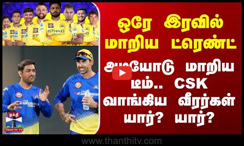 Ipl Auction 2026 | ஒரே இரவில் மாறிய ட்ரெண்ட் - அடியோடு மாறிய டீம்.. CSK வாங்கிய வீரர்கள் யார்? யார்?