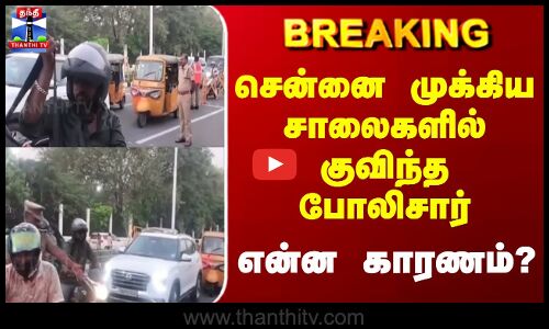 Breaking | chennai | சென்னை முக்கிய சாலைகளில் குவிந்த போலிசார், என்ன காரணம்?