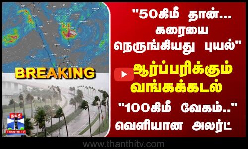 Breaking | Montha Cyclone | 50கிமீ தான்... நெருங்கியது புயல் - வெளியான அலர்ட்