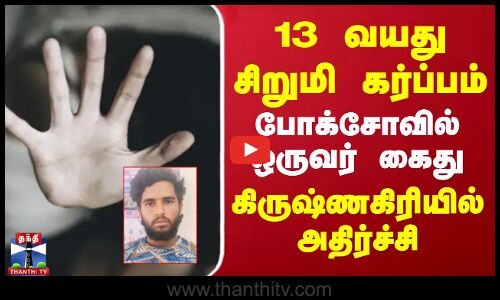 13 வயது சிறுமி கர்ப்பம்.. போக்சோவில் ஒருவர் கைது.. கிருஷ்ணகிரியில் அதிர்ச்சி