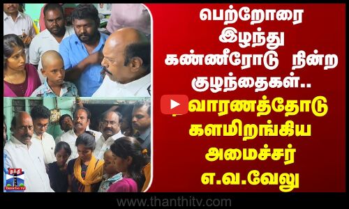 kallakurichi | EV Velu | பெற்றோரை இழந்து கண்ணீரோடு நின்ற குழந்தைகள்..களமிறங்கிய அமைச்சர் எ.வ.வேலு