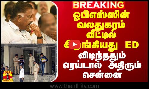 ஓபிஎஸ்ஸின் வலதுகரம் வீட்டில் இறங்கியது ED - விடிந்ததும் ரெய்டால் அதிரும் சென்னை