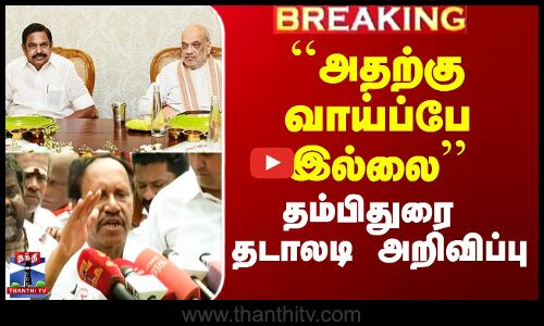 ``அதற்கு வாய்ப்பே இல்லை’’ - தம்பிதுரை தடாலடி அறிவிப்பு