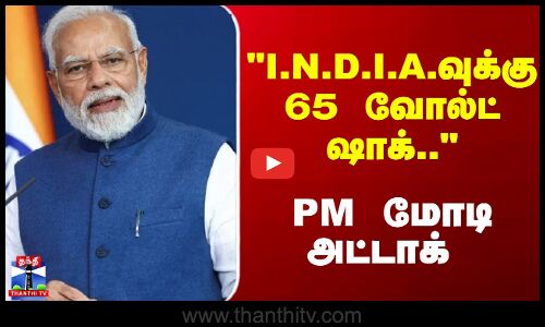 I.N.D.I.A.வுக்கு 65 வோல்ட் ஷாக்.. - PM மோடி அட்டாக்