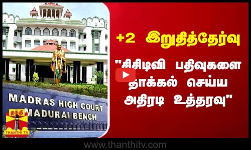 +2 இறுதித்தேர்வு - சிசிடிவி பதிவுகளை தாக்கல் செய்ய அதிரடி உத்தரவு