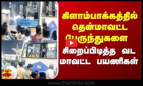 கிளாம்பாக்கத்தில் தென்மாவட்ட பேருந்துகளை சிறைப்பிடித்த வட மாவட்ட பயணிகள்