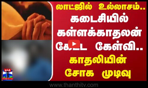 லாட்ஜில் உல்லாசம்..  கடைசியில் கள்ளக்காதலன் கேட்ட கேள்வி.. காதலியின் சோக முடிவு