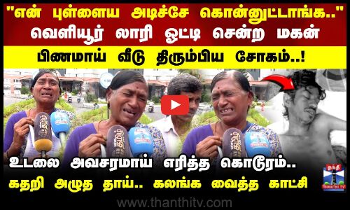 என் புள்ளைய அடிச்சே கொன்னுட்டாங்க.. வெளியூர் லாரி ஓட்டி சென்ற மகன்  பிணமாய் திரும்பிய சோகம்!