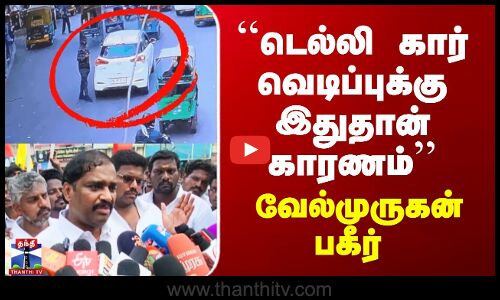 Velmurugan on Delhi Car Blast | ``டெல்லி கார் வெடிப்புக்கு இதுதான் காரணம்’’ - வேல்முருகன் பகீர்