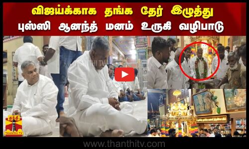 விஜய்க்காக தங்க தேர் இழுத்து புஸ்ஸி ஆனந்த் மனம் உருகி வழிபாடு