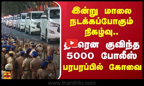 இன்று மாலை நடக்கப்போகும் நிகழ்வு.. குவிந்த 5000 போலீஸ் -பரபரப்பில் கோவை