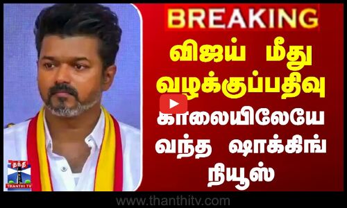 விஜய் மீது வழக்குப்பதிவு - காலையிலேயே வந்த ஷாக்கிங் நியூஸ்