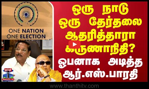 ஒரு நாடு ஒரு தேர்தலை ஆதரித்தாராகருணாநிதி..? - ஓபனாக அடித்த ஆர்.எஸ்.பாரதி