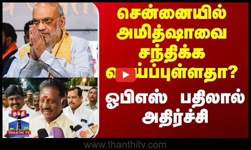 அமித்ஷாவை சந்திக்க வாய்ப்புள்ளதா? - ஓபிஎஸ் பதிலால் அதிர்ச்சி
