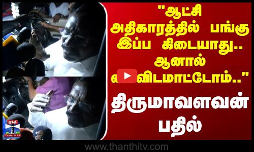 Thirumavalavan | VCK | ஆட்சி அதிகாரத்தில் பங்கு இப்ப கிடையாது.. ஆனால் கைவிடமாட்டோம் - திருமாவளவன்