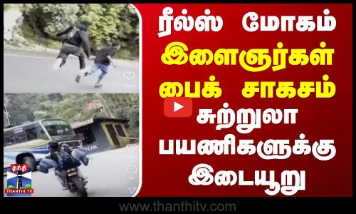 ரீல்ஸ் மோகம்.. இளைஞர்கள் பைக் சாகசம் - சுற்றுலா பயணிகளுக்கு இடையூறு