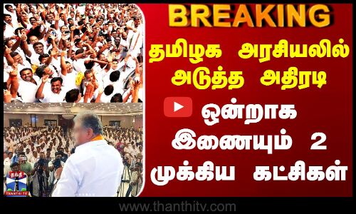 #BREAKING || TN Politics | தமிழக அரசியலில் அடுத்த அதிரடி - ஒன்றாக இணையும் 2 முக்கிய கட்சிகள்
