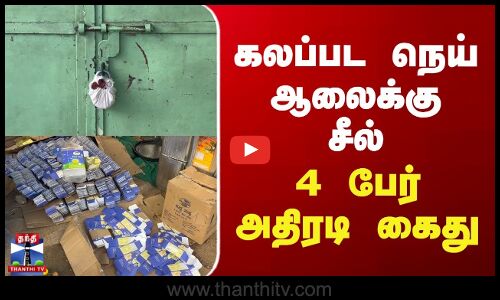 கலப்பட நெய் ஆலைக்கு சீல்.. 4 பேர் அதிரடி கைது.