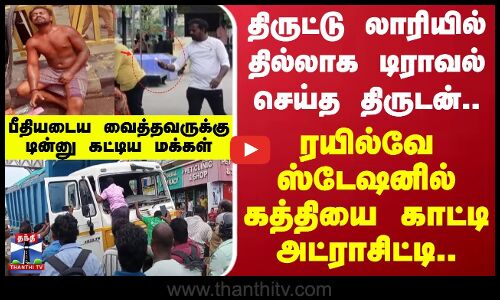 திருட்டு லாரியில்தில்லாக டிராவல் செய்த திருடன்.. பீதியடைய வைத்தவருக்கு டின்னு கட்டிய மக்கள்