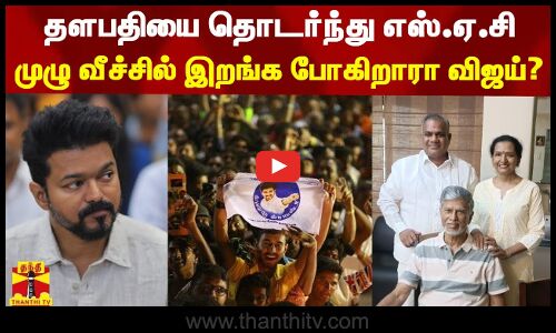தளபதியை தொடர்ந்து எஸ்.ஏ.சி - முழு வீச்சில் இறங்க போகிறாரா விஜய்? | Vijay | SAC