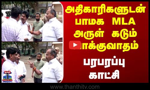 Salem | Pmk | Mla Arul | அதிகாரிகளுடன் பாமக MLA அருள் கடும் வாக்குவாதம் - பரபரப்பு காட்சி
